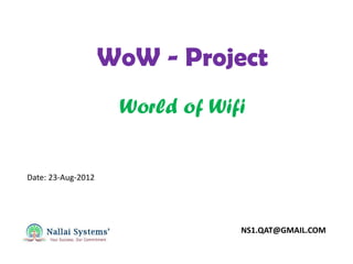 WoW - Project
                     World of Wifi


Date: 23-Aug-2012




                                 NS1.QAT@GMAIL.COM
 