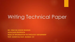 Writing Technical Paper
DR. VINAYAK ASHOK BHARADI
ASSOCIATE PROFESSOR
HEAD OF INFORMATION TECHNOLOGY DEPARTMENT
TCET, KANDIVALI EAST, MUMBAI-101
 