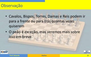 Cavalos, Bispos, Torres, Damas e Reis podem ir para a frente ou para trás quantas vezes quiseremO peão é exceção, mas veremos mais sobre isso em breve.28Observação