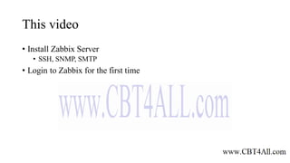 This video
• Install Zabbix Server
• SSH, SNMP, SMTP
• Login to Zabbix for the first time
 