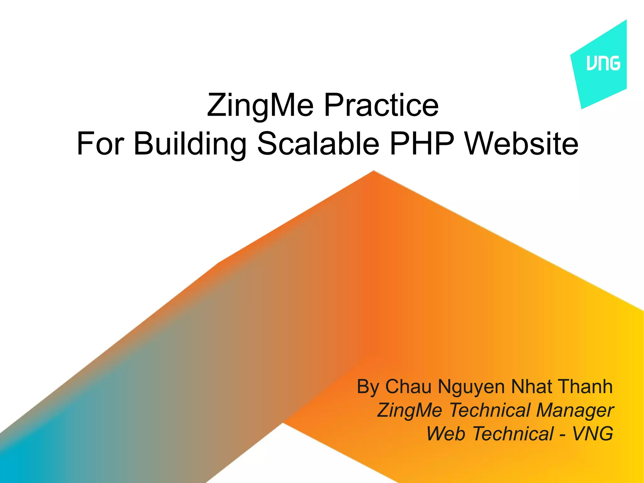 ZingMe Practice
For Building Scalable PHP Website




                  By Chau Nguyen Nhat Thanh
                    ZingMe Technical Manager
                         Web Technical - VNG
 