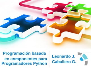 Programación basada
en componentes para
Programadores Python
Leonardo J.
Caballero G.
 