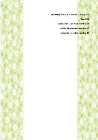 Yupparaj Wittayalai School, Chiang Mai
                             Class 6/14
     Kornkawin Auttawut Number 11
        Pasida Wattanarat Number 17
         Sureerat Kaewfoo Number 28
 