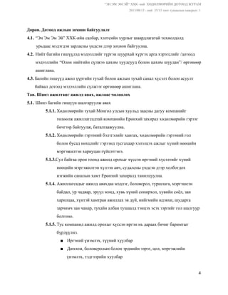 “ЭН ЭМ ЭМ ЭЙ” ХХК­ ний  ХӨДӨЛМӨРИЙН ДОТООД ЖУРАМ  
 2013/08/13 ­ ний  35/13 тоот тушаалын хавсралт 1. 
 
Дөрөв. Дотоод ажлын зохион байгуулалт 
4.1. “Эн Эм Эм Эй” ХХК­ийн салбар, хэлтсийн хурлыг шаардлагатай тохиолдолд  
        урьдаас мэдэгдэн зарласны үндсэн дээр зохион байгуулна. 
4.2. Нийт багийн гишүүдэд мэдээллийг түргэн шуурхай хүргэх арга хэрэгслийг /дотоод  
мэдээллийн “Олон нийтийн сүлжээ цахим хуудсууд болон цахим шуудан”/ өргөнөөр                     
ашиглана. 
4.3. ​Багийн гишүүд ажил үүргийн тухай болон ажлын тухай санал хүсэлт болон асуулт  
       байвал дотоод мэдээллийн сүлжээг өргөнөөр ашиглана. 
Тав. Шинэ ажилтанг ажилд авах, ажлаас чөлөөлөх 
5.1. Шинэ багийн гишүүн шалгаруулж авах 
5.1.1.​ Хөдөлмөрийн тухай Монгол улсын хуульд заасны дагуу компанийг   
          төлөөлж ажиллагсадтай компанийн Ерөнхий захирал хөдөлмөрийн гэрээг   
          бичгээр байгуулж, баталгаажуулна. 
5.1.2. ​Хөдөлмөрийн гэрээний бэлтгэлийг хангах, хөдөлмөрийн гэрээний гол   
          болон бусад нөхцлийг гэрээнд тусгахаар хэлэлцэх ажлыг хүний нөөцийн   
          мэргэжилтэн хариуцан гүйцэтгэнэ. 
5.1.3.​Сул байгаа орон тоонд ажилд орохыг хүссэн иргэний хүсэлтийг хүний  
          нөөцийн мэргэжилтэн хүлээн авч, судалсны үндсэн дээр холбогдох  
          нэгжийн саналын хамт Ерөнхий захиралд танилцуулна. 
5.1.4. ​Ажиллагсадыг ажилд авахдаа мэдлэг, боловсрол, туршлага, мэргэшсэн  
          байдал, ур чадвар, эрүүл мэнд, хувь хүний сонирхол, хувийн соёл, зан  
          харилцаа, хүнтэй хамтран ажиллах эв дүй, нийгмийн идэвхи, шударга  
          зарчимч зан чанар, тухайн албан тушаалд тэнцэх эсэх зэргийг гол шалгуур  
          болгоно. 
5.1.5. ​Тус компанид ажилд орохыг хүссэн иргэн нь дараах бичиг баримтыг  
          бүрдүүлнэ. 
■ Иргэний үнэмлэх, түүний хуулбар 
■ Диплом, боловсролын болон эрдмийн зэрэг, цол, мэргэжлийн  
       үнэмлэх, тэдгээрийн хуулбар 
4 
 