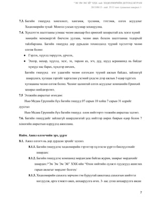 “ЭН ЭМ ЭМ ЭЙ” ХХК­ ний  ХӨДӨЛМӨРИЙН ДОТООД ЖУРАМ  
 2013/08/13 ­ ний  35/13 тоот тушаалын хавсралт 1. 
 
7.3. Багийн гишүүнд хөнгөлөлт, хангамж, тусламж, тэтгэмж, олгох асуудлыг               
Хөдөлмөрийн тухай  Монгол улсын хуулиар зохицуулна. 
7.4. Хүндэтгэх шалтгааны улмаас чөлөө авахаар бол ерөнхий захиралтай аль эсвэл хүний  
нөөцийн менежертэй биечлэн уулзаж, чөлөө авах болсон шалтгаанаа тодорхой                   
тайлбарлана. ​Багийн гишүүнд дор дурьдсан тохиолдолд түүний хүсэлтээр чөлөө                 
олгож болно: 
● Гэрлэх, хүүхэд төрүүлэх, үрчлэх, 
● Эхнэр, нөхөр, хүүхэд, эцэг, эх, төрсөн ах, эгч, дүү, шууд асрамжинд нь байдаг                         
хүмүүс нас барах, хүндээр өвчлөх, 
Багийн гишүүнд нэг удаагийн чөлөө олгохдоо түүний ажлын байдал, зайлшгүй                   
шаардлага, хугацаа зэргийг харгалзан үзсэний үндсэн дээр ажлын 3 өдөр хүртэлх 
хугацааны чөлөө олгож болно. Чөлөөг цалинтай олгох асуудлыг компанийн Ерөнхий 
захирал шийдвэрлэнэ.  
7.5​  Ээлжийн амралтыг өгөхдөө: 
       Нью Медиа Грүппийн бүх багийн гишүүд 07 сарын 10 хойш 7 сарын 31 өдрийг 
дуустал   
       Нью Медиа Грүппийн бүх багийн гишүүд  олон нийтээрээ ээлжийн амралтаа эдлэнэ. 
7.6. ​Багийн гишүүдийг зайлшгүй шаардлагатай үед нийтээр амрах баярын өдөр болон 7                       
хоногийн амралтын өдрүүдэд ажиллана. 
 
Найм. Ажил олгогчийн эрх, үүрэг 
8.1. Ажил олгогч нь дор дурдсан эрхийг эдэлнэ. 
8.1.1. ​Багийн гишүүдээс хөдөлмөрийн гэрээгээр хүлээсэн үүргээ биелүүлэхийг   
          шаардах: 
8.1.2. ​Багийн гишүүдээс компанид мөрдөгдөж байгаа журам, зааврыг мөрдөхийг   
шаардах:/“Эн Эм Эм Эй” ХХК­ийн “Олон нийтийн сүлжээ хуудсууд ашиглах                     
гарын авлагыг мөрдлөг болгох/ 
8.1.3.​ Хөдөлмөрийн сахилга зөрчсөн гэм буруутай ажилтанд сахилгын шийтгэл  
          ногдуулж, арга хэмжээ авах, анхааруулга өгөх. 3­ аас дээш анхааруулга авсан  
7 
 
