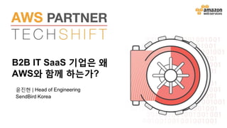 B2B IT SaaS 기업은 왜
AWS와 함께 하는가?
윤진현 | Head of Engineering
SendBird Korea
 