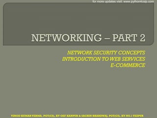 NETWORK SECURITY CONCEPTS
INTRODUCTION TOWEB SERVICES
E-COMMERCE
VINOD KUMARVERMA, PGT(CS), KV OEF KANPUR & SACHIN BHARDWAJ, PGT(CS), KV NO.1 TEZPUR
for more updates visit: www.python4csip.com
 