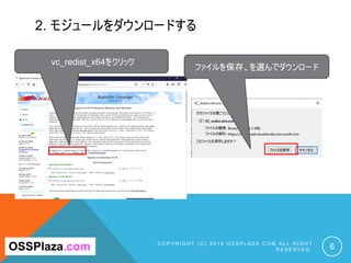 2. モジュールをダウンロードする
C O P Y R I G H T ( C ) 2 0 1 9 O S S P L A Z A . C O M A L L R I G H T
R E S E R V E D . 6
vc_redist_x64をクリック
ファイルを保存、を選んでダウンロード
OSSPlaza.com
 