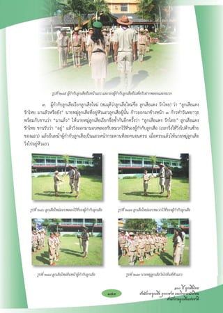 รูปที่ ๒๘๕ ผู้กำกับลูกเสือยืนหน้าแถว และรองผู้กำกับลูกเสือยืนเพื่อรับฝากพลองและหมวก

	            ๓. 	 ผู้กำกับลูกเสือเรียกลูกเสือใหม่ (สมมุติว่าลูกเสือใหม่ชื่อ ลูกเสือแดง รักไทย) ว่า “ลูกเสือแดง 

                                                                                                               
รักไทย มาแล้วหรือยัง” นายหมู่ลูกเสือที่อยู่หัวแถวลูกเสือผู้นั้น ก้าวออกมาข้างหน้า ๑ ก้าวทำวันทยาวุธ
พร้อมกับขานว่า “มาแล้ว” ให้นายหมู่ลูกเสือเรียกชื่อซ้ำกันอีกครั้งว่า “ลูกเสือแดง รักไทย” ลูกเสือแดง 
           
รักไทย ขานรับว่า “อยู่” แล้ววิ่งออกมามอบพลองกับหมวกไว้ที่รองผู้กำกับลูกเสือ (เวลาวิ่งให้วิ่งไปด้านซ้าย
ของแถว) แล้วยืนหน้าผู้กำกับลูกเสือเป็นแถวหน้ากระดานทีละคนจนครบ เมื่อครบแล้วให้นายหมู่ลูกเสือ
                 

วิ่งไปอยู่หัวแถว









	 รูปที่ ๒๘๖ ลูกเสือใหม่มอบพลองไว้ที่รองผู้กำกับลูกเสือ 	         รูปที่ ๒๘๗ ลูกเสือใหม่มอบหมวกไว้ที่รองผู้กำกับลูกเสือ









	        รูปที่ ๒๘๘ ลูกเสือใหม่ยืนหน้าผู้กำกับลูกเสือ 	                รูปที่ ๒๘๙ นายหมู่ลูกเสือวิ่งไปยืนที่หัวแถว

                                                                                                          ๑๐๐ ปี ลูกเสือไทย
                                                            173                  สำนักการลูกเสือ ยุวกาชาด และกิจการนักเรียน
                                                                                                     สำนักงานลูกเสือแห่งชาติ
 