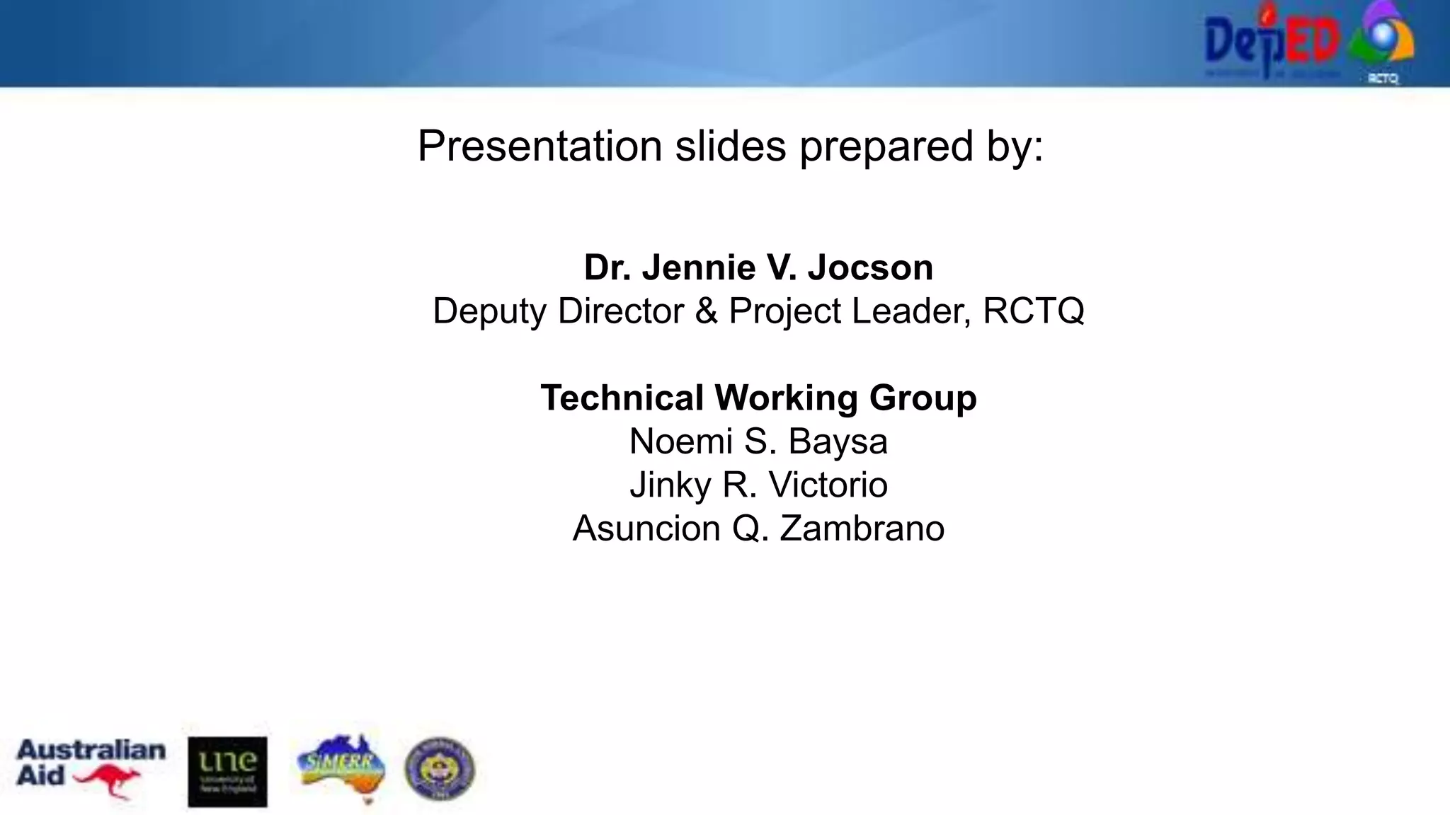 Presentation slides prepared by:
Dr. Jennie V. Jocson
Deputy Director & Project Leader, RCTQ
Technical Working Group
Noemi S. Baysa
Jinky R. Victorio
Asuncion Q. Zambrano
 