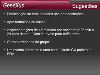 Sugestões Participação da comunidades nas apresentações Apresentações de cases 2 apresentações de 45 minutos por encontro = 25 min e 20 para debate. Com intervalo para coffe break Outras atividades do grupo Um evento itinerante à uma comunidade GX próxima a POA 
