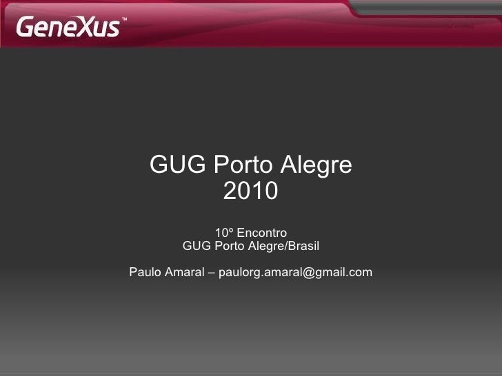 GUG Porto Alegre 2010 10º Encontro GUG Porto Alegre/Brasil Paulo Amaral – paulorg.amaral@gmail.com 