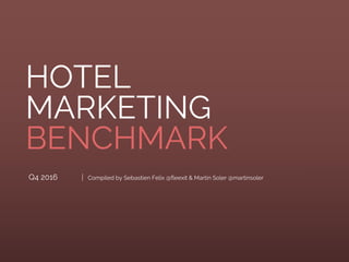 Q4 2016
HOTEL
MARKETING
BENCHMARK
Compiled by Sebastien Felix @fleexit & Martin Soler @martinsoler
 