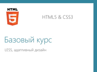 LESS, адаптивный дизайн
HTML5 & CSS3
Базовый курс
 