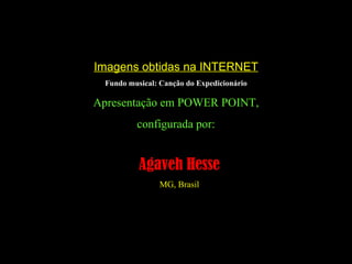 Imagens obtidas na INTERNET Fundo musical: Canção do Expedicionário Apresentação em POWER POINT, configurada por: Agaveh Hesse MG, Brasil 