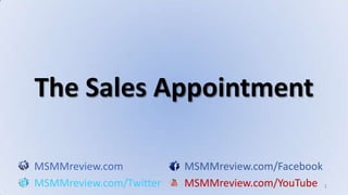 1 The Sales Appointment MSMMreview.comMSMMreview.com/Facebook MSMMreview.com/TwitterMSMMreview.com/YouTube 