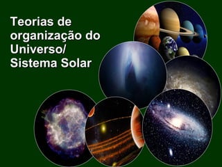 Teorias de organização do Universo/ Sistema Solar   