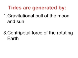 Gravitational pull of the moon and sun Centripetal force of the rotating Earth Tides are generated by: 