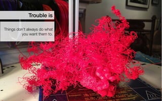 Trouble is 
Things don’t always do what you want them to.  