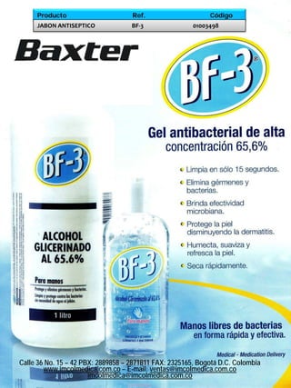 Producto                       Ref.                     Código
     JABON ANTISEPTICO              BF-3                01003498




Calle 36 No. 15 – 42 PBX: 2889858 – 2871811 FAX: 2325165, Bogotá D.C. Colombia
        www.imcolmedica.com.co – E-mail: ventas@imcolmedica.com.co
                       imcolmedica@imcolmedica.com.co
 
