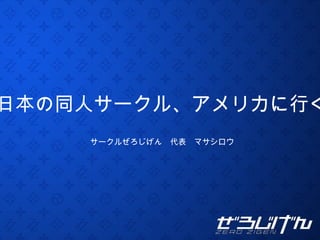 日本の同人サークル、アメリカに行く サークルぜろじげん　代表　マサシロウ 