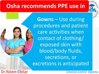 Osha recommends PPE use in
Gowns – Use during
procedures and patient
care activities when
contact of clothing/
exposed skin with
blood/body fluids,
secretions, or
excretions is anticipated
121
 