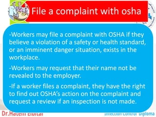 -Workers may file a complaint with OSHA if they
believe a violation of a safety or health standard,
or an imminent danger situation, exists in the
workplace.
-Workers may request that their name not be
revealed to the employer.
-If a worker files a complaint, they have the right
to find out OSHA’s action on the complaint and
request a review if an inspection is not made.
File a complaint with osha
130
 