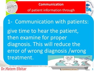 Communication
of patient information through
1- Communication with patients:
give time to hear the patient,
then examine for proper
diagnosis. This will reduce the
error of wrong diagnosis /wrong
treatment.
168
 