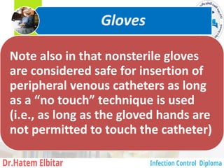Note also in that nonsterile gloves
are considered safe for insertion of
peripheral venous catheters as long
as a “no touch” technique is used
(i.e., as long as the gloved hands are
not permitted to touch the catheter)
Gloves
5
 