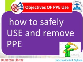 how to safely
USE and remove
PPE
Objectives OF PPE Use
88
 