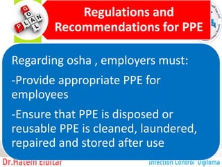 Regulations and
Recommendations for PPE
Regarding osha , employers must:
-Provide appropriate PPE for
employees
-Ensure that PPE is disposed or
reusable PPE is cleaned, laundered,
repaired and stored after use
90
 