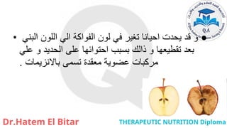 • ●
‫البني‬ ‫اللون‬ ‫الي‬ ‫الفواكة‬ ‫لون‬ ‫في‬ ‫تغير‬ ‫احيانا‬ ‫يحدت‬ ‫قد‬ ‫و‬
‫علي‬ ‫و‬ ‫الحديد‬ ‫على‬ ‫احتوائها‬ ‫بسبب‬ ‫ذالك‬ ‫و‬ ‫تقطيعها‬ ‫بعد‬
‫باالنزيمات‬ ‫تسمى‬ ‫معقدة‬ ‫عضوية‬ ‫مركبات‬
.
 