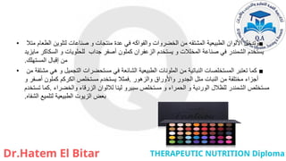 • ■
‫متال‬ ‫الطعام‬ ‫لتلوين‬ ‫صناعات‬ ‫و‬ ‫منتجات‬ ‫عدة‬ ‫في‬ ‫والفواكه‬ ‫الخضروات‬ ‫من‬ ‫المشتقه‬ ‫الطبيعية‬ ‫األلوان‬ ‫وتدخل‬
‫مايزيد‬ ‫السكاكر‬ ‫و‬ ‫للحلويات‬ ‫جداب‬ ‫أصفر‬ ‫كملون‬ ‫الزعفران‬ ‫يستخدم‬ ‫و‬ ‫المخلالت‬ ‫صناعة‬ ‫في‬ ‫الشمندر‬ ‫يستخدم‬
‫المستهلك‬ ‫إقبال‬ ‫من‬
.
• ■
‫من‬ ‫مشتقة‬ ‫هي‬ ‫و‬ ‫التجميل‬ ‫مستحضرات‬ ‫في‬ ‫الشائعة‬ ‫الطبيعية‬ ‫الملونات‬ ‫من‬ ‫النباتية‬ ‫المستخلصات‬ ‫تعتبر‬ ‫كما‬
‫والزهور‬ ‫واألوراق‬ ‫الجدور‬ ‫متل‬ ‫النبات‬ ‫من‬ ‫مختلفة‬ ‫أجزاء‬
.
‫و‬ ‫أصفر‬ ‫كملون‬ ‫الكركم‬ ‫مستخلص‬ ‫يستخدم‬ ‫فمثال‬
‫والخضراء‬ ‫الزرقاء‬ ‫لاللوان‬ ‫لينا‬ ‫سبيرو‬ ‫مستخلص‬ ‫و‬ ‫الحمراء‬ ‫و‬ ‫الوردية‬ ‫للظالل‬ ‫الشمندر‬ ‫مستخلص‬
.
‫تستخدم‬ ‫كما‬
‫الشفاه‬ ‫لتلميع‬ ‫الطبيعية‬ ‫الزيوت‬ ‫بعض‬
.
 