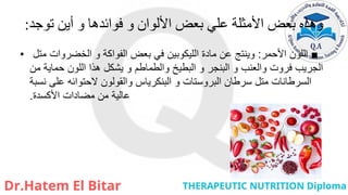 ‫توجد‬ ‫أين‬ ‫و‬ ‫فوائدها‬ ‫و‬ ‫األلوان‬ ‫بعض‬ ‫علي‬ ‫األمثلة‬ ‫بعض‬ ‫وهذه‬
:
• ■
‫األحمر‬ ‫اللون‬
:
‫متل‬ ‫الخضروات‬ ‫و‬ ‫الفواكة‬ ‫بعض‬ ‫في‬ ‫الليكوبين‬ ‫مادة‬ ‫عن‬ ‫وينتج‬
‫من‬ ‫حماية‬ ‫اللون‬ ‫هذا‬ ‫يشكل‬ ‫و‬ ‫والطماطم‬ ‫البطيخ‬ ‫و‬ ‫البنجر‬ ‫و‬ ‫والعنب‬ ‫فروت‬ ‫الجريب‬
‫نسبة‬ ‫على‬ ‫الحتوائه‬ ‫والقولون‬ ‫البنكرياس‬ ‫و‬ ‫البروستات‬ ‫سرطان‬ ‫متل‬ ‫السرطانات‬
‫األكسدة‬ ‫مضادات‬ ‫من‬ ‫عالية‬
.
 