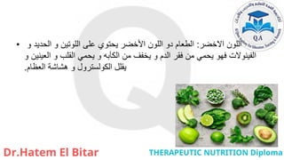 • ‫االخضر‬ ‫اللون‬
:
‫و‬ ‫الحديد‬ ‫و‬ ‫اللوتين‬ ‫على‬ ‫يحتوي‬ ‫األخضر‬ ‫اللون‬ ‫دو‬ ‫الطعام‬
‫و‬ ‫العينين‬ ‫و‬ ‫القلب‬ ‫يحمي‬ ‫و‬ ‫الكآبه‬ ‫من‬ ‫يخفف‬ ‫و‬ ‫الدم‬ ‫فقر‬ ‫من‬ ‫يحمي‬ ‫فهو‬ ‫الفينوالت‬
‫العظام‬ ‫هشاشة‬ ‫و‬ ‫الكولسترول‬ ‫يقلل‬
.
 