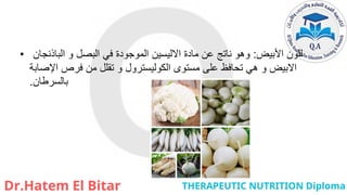 • ‫األبيض‬ ‫للون‬
:
‫الباذنجان‬ ‫و‬ ‫البصل‬ ‫في‬ ‫الموجودة‬ ‫االليسين‬ ‫مادة‬ ‫عن‬ ‫ناتج‬ ‫وهو‬
‫اإلصابة‬ ‫فرص‬ ‫من‬ ‫تقلل‬ ‫و‬ ‫الكوليسترول‬ ‫مستوى‬ ‫على‬ ‫تحافظ‬ ‫هي‬ ‫و‬ ‫االبيض‬
‫بالسرطان‬
.
 