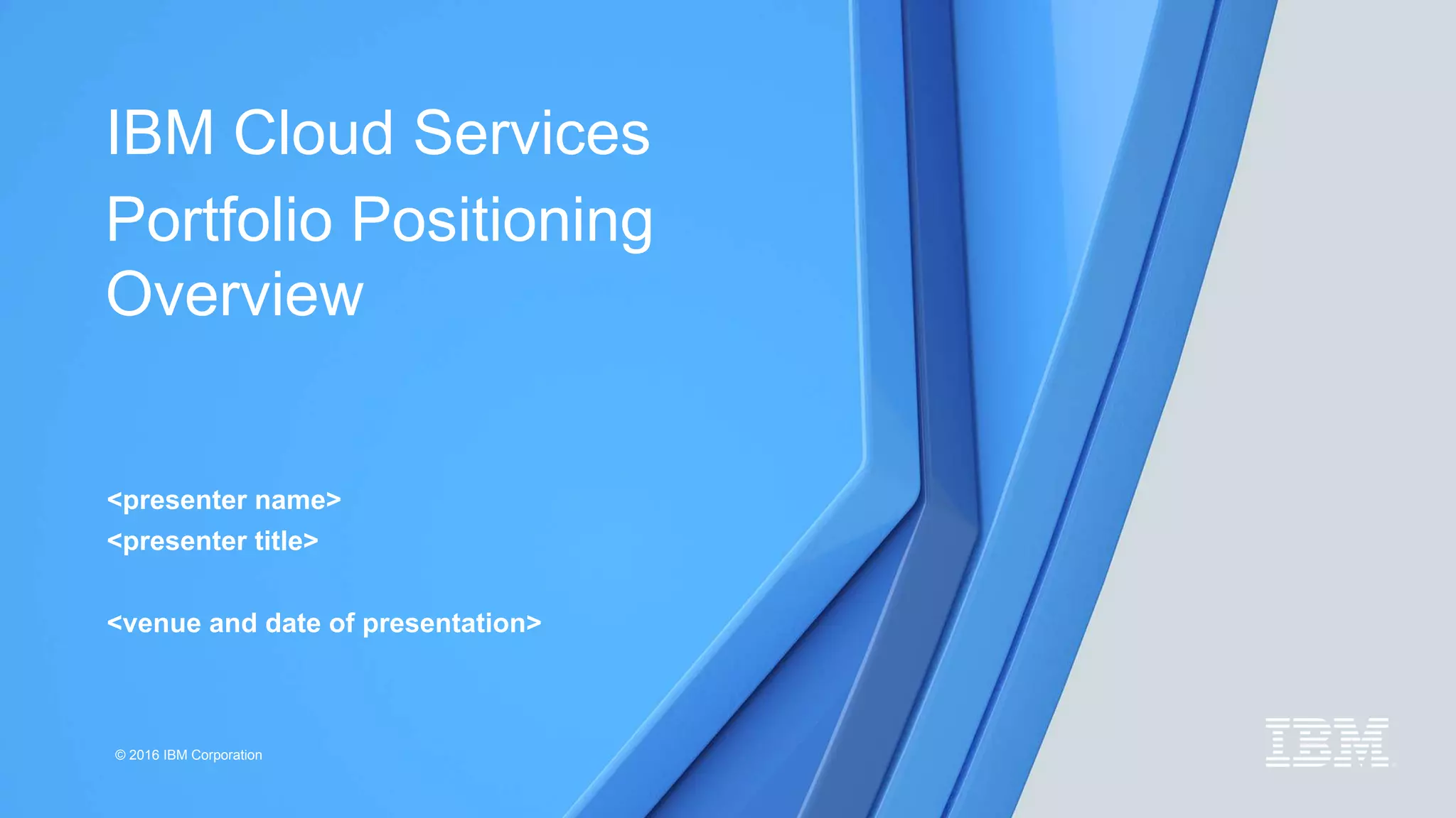© 2016 IBM Corporation
IBM Cloud Services
Portfolio Positioning
Overview
<presenter name>
<presenter title>
<venue and date of presentation>
 