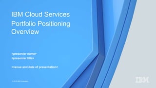 © 2016 IBM Corporation
IBM Cloud Services
Portfolio Positioning
Overview
<presenter name>
<presenter title>
<venue and date of presentation>
 