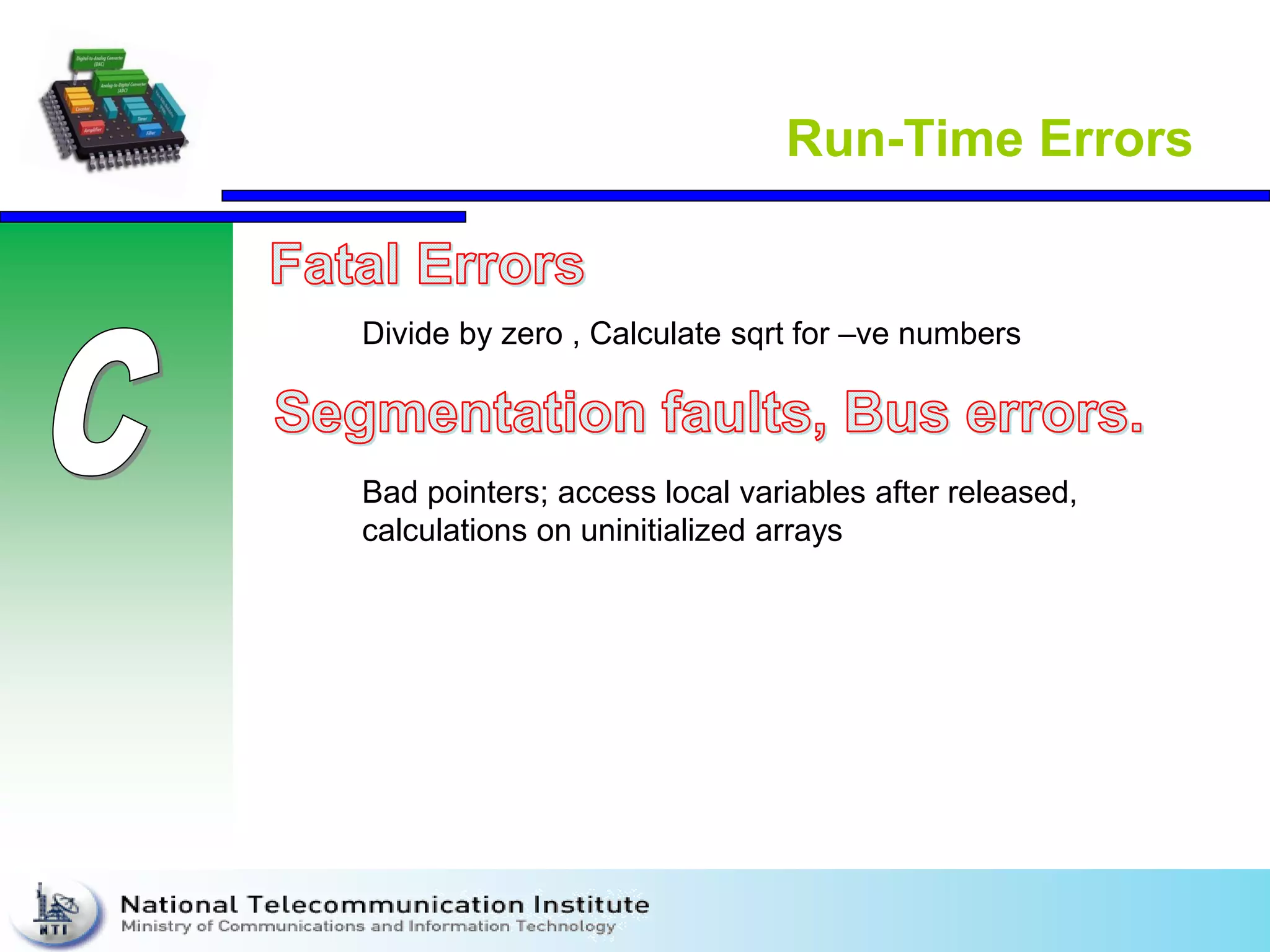 Run-Time Errors
Divide by zero , Calculate sqrt for –ve numbers
Bad pointers; access local variables after released,
calculations on uninitialized arrays
 