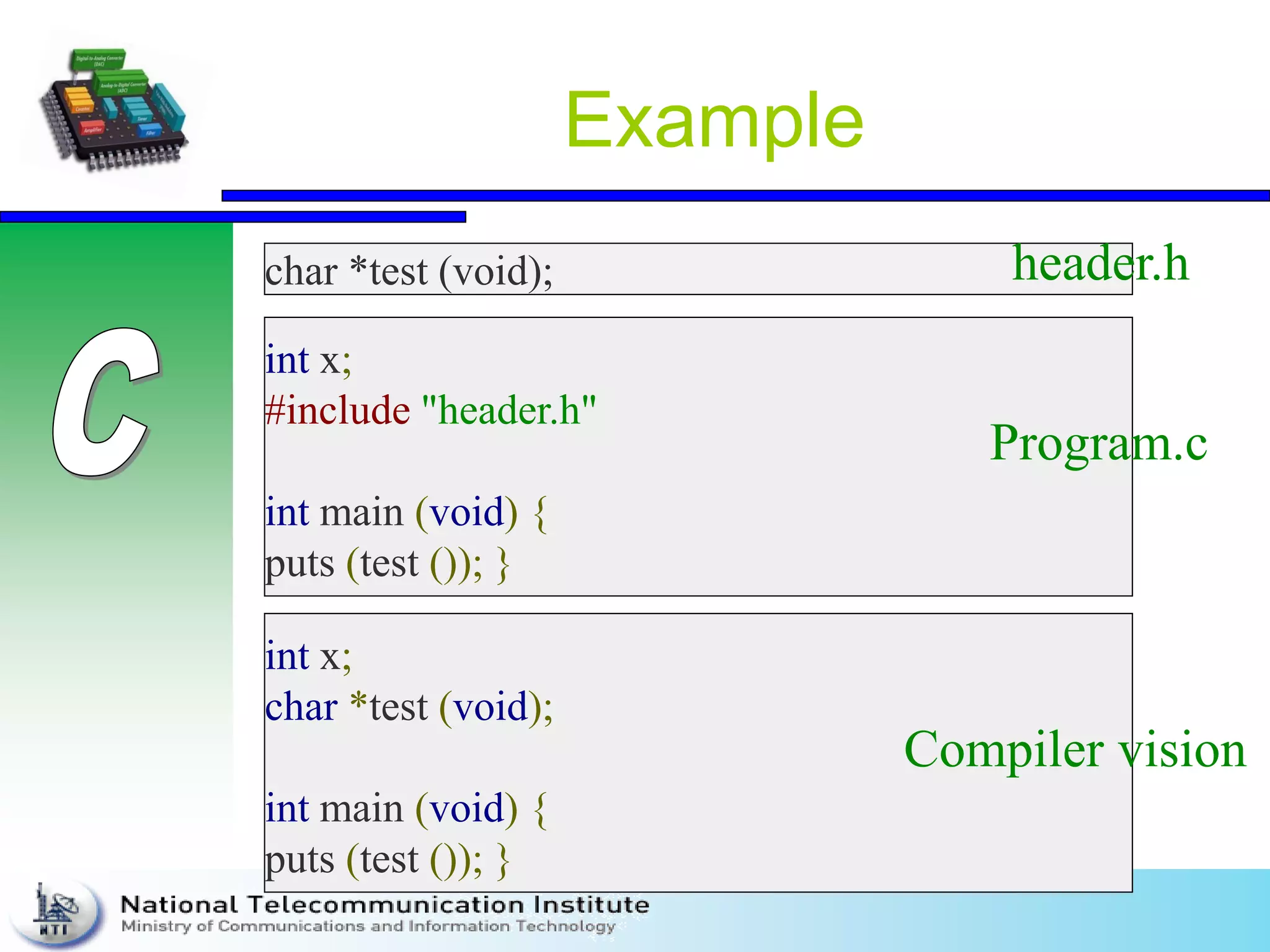 Example
char *test (void);
int x;
#include "header.h"
int main (void) {
puts (test ()); }
int x;
char *test (void);
int main (void) {
puts (test ()); }
header.h
Program.c
Compiler vision
 