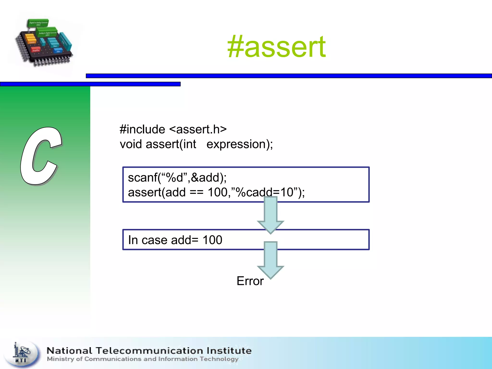 #assert
#include <assert.h>
void assert(int expression);
scanf(“%d”,&add);
assert(add == 100,”%cadd=10”);
In case add= 100
Error
 