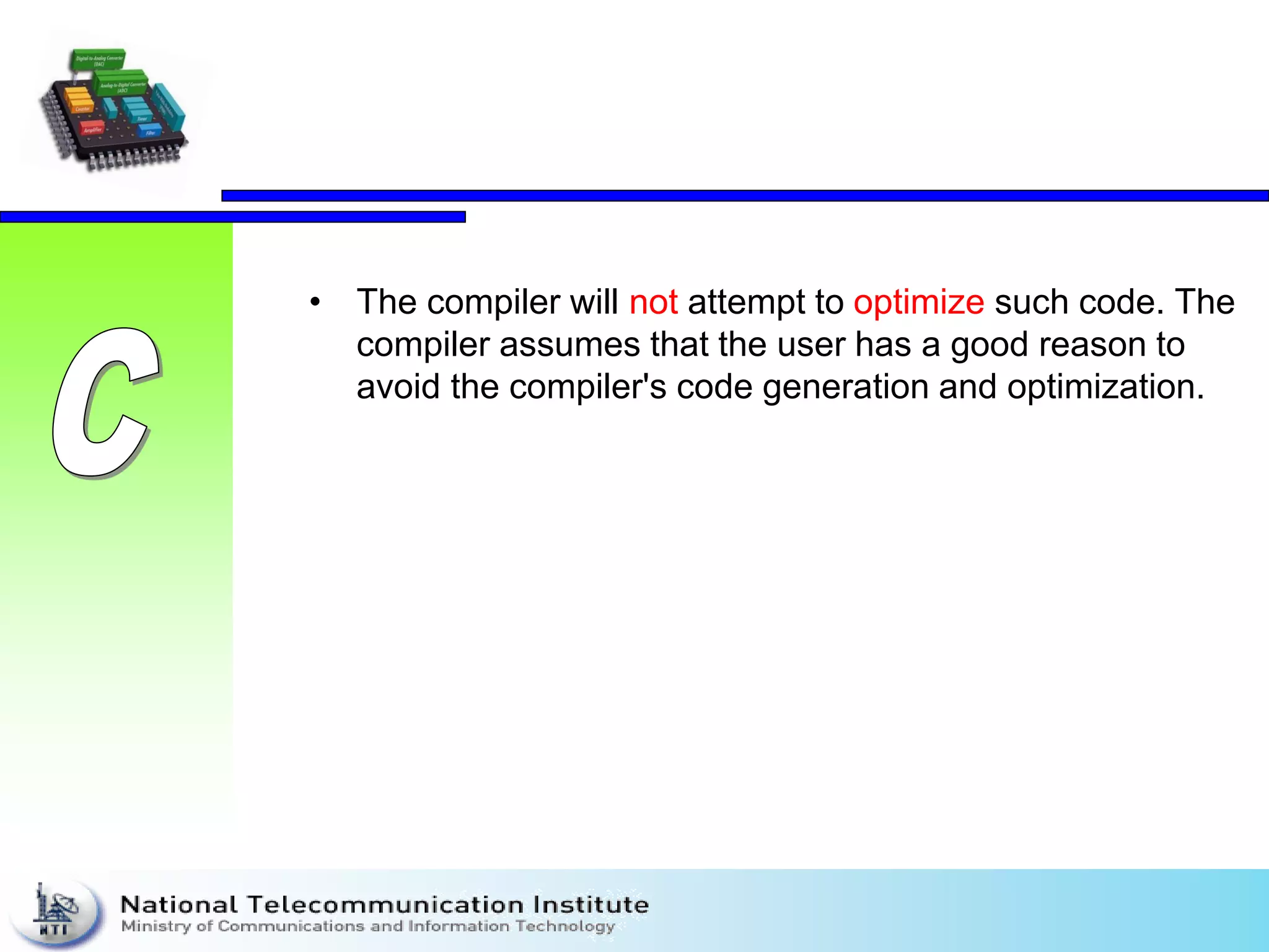 • The compiler will not attempt to optimize such code. The
compiler assumes that the user has a good reason to
avoid the compiler's code generation and optimization.
 