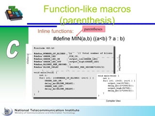 Function-like macros
(parenthesis)
Inline functions:
#define MIN(a,b) ((a<b) ? a : b)
parentheses
 