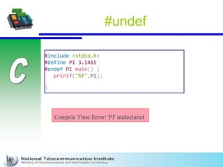 #undef
#include <stdio.h>
#define PI 3.1415
#undef PI main() {
printf("%f",PI);
}
Compile Time Error: 'PI' undeclared
 
