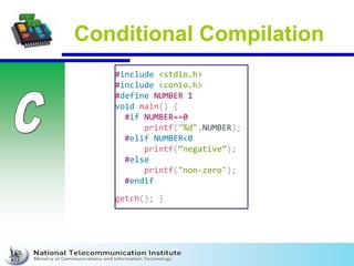 Conditional Compilation
#include <stdio.h>
#include <conio.h>
#define NUMBER 1
void main() {
#if NUMBER==0
printf(“%d",NUMBER);
#elif NUMBER<0
printf(“negative”);
#else
printf("non-zero");
#endif
getch(); }
 