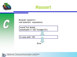 #assert
#include <assert.h>
void assert(int expression);
scanf(“%d”,&add);
assert(add == 100,”%cadd=10”);
In case add= 100
Error
 
