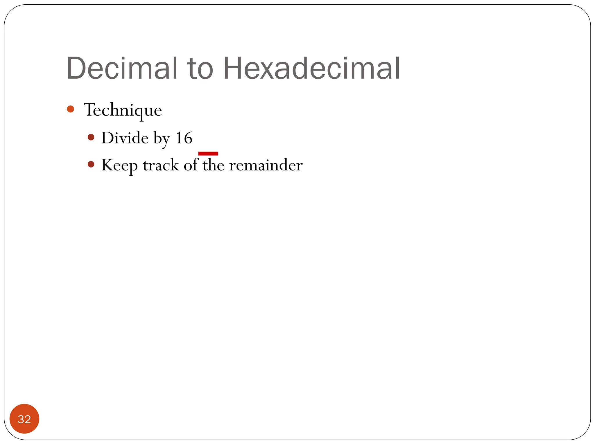 Decimal to Hexadecimal
 Technique
 Divide by 16
 Keep track of the remainder
32
 
