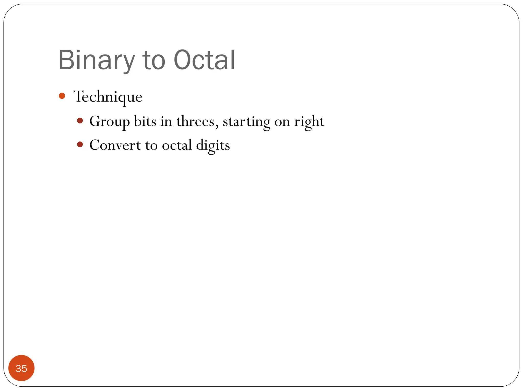 Binary to Octal
 Technique
 Group bits in threes, starting on right
 Convert to octal digits
35
 