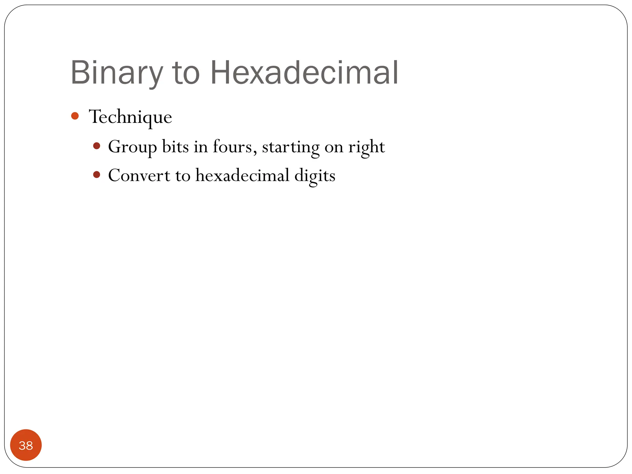 Binary to Hexadecimal
 Technique
 Group bits in fours, starting on right
 Convert to hexadecimal digits
38
 