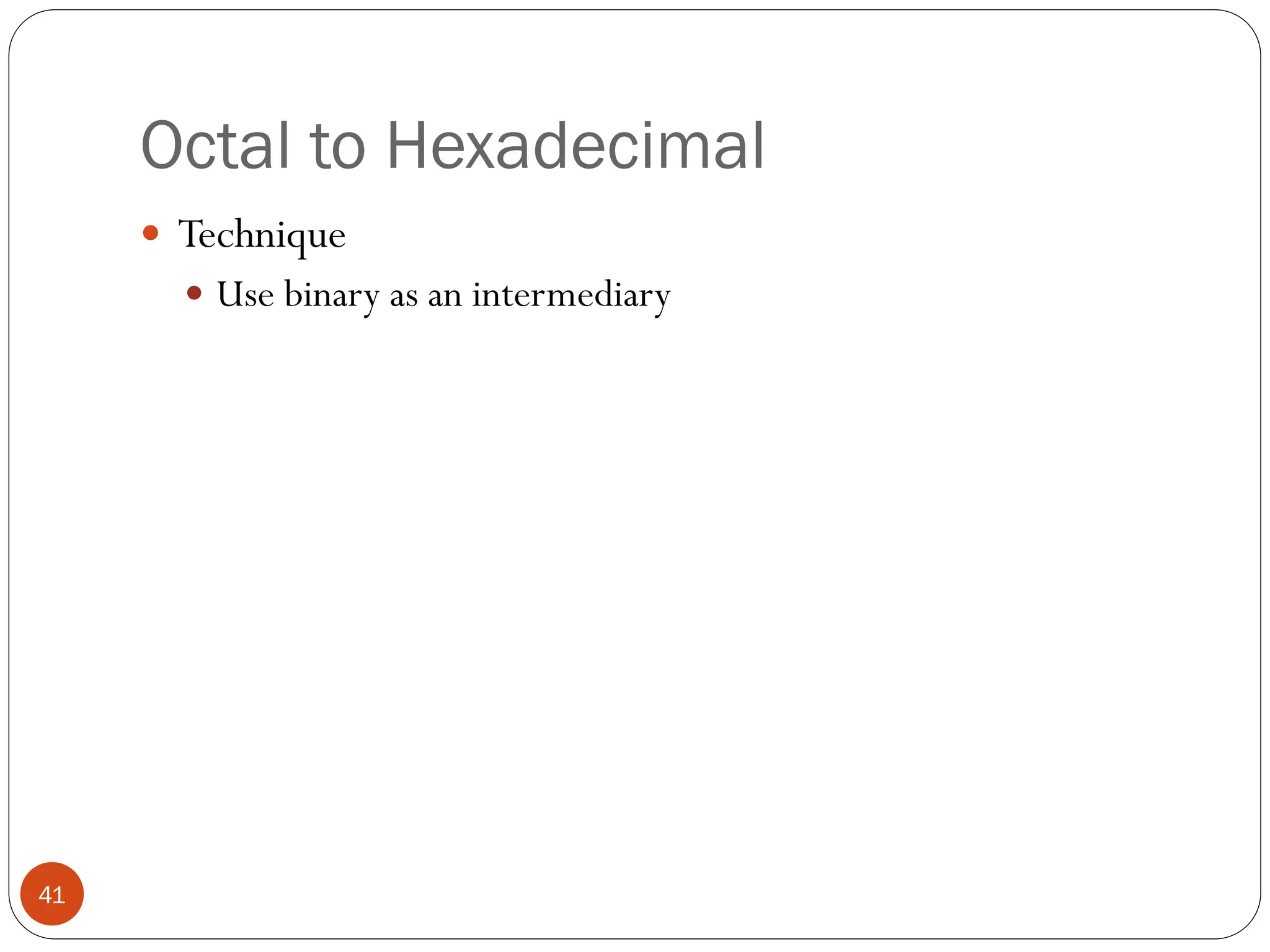Octal to Hexadecimal
 Technique
 Use binary as an intermediary
41
 